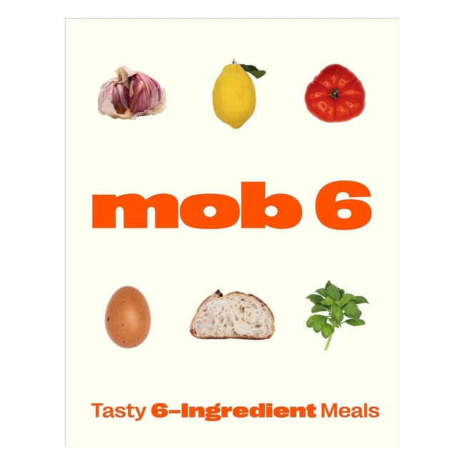 Tasty 6-Ingredient Meals by Mob - Quick Easy and Delicious