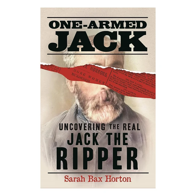 OneArmed Jack: Uncovering the Real Jack the Ripper - Book by Sarah Bax Horton